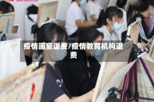 疫情画室退费/疫情教育机构退费