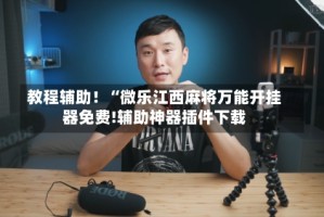 教程辅助！“微乐江西麻将万能开挂器免费!辅助神器插件下载