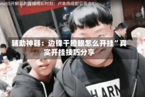 辅助神器：边锋干瞪眼怎么开挂”真实开挂技巧分享