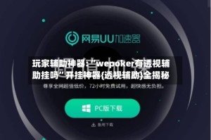 玩家辅助神器:“wepoker有透视辅助挂吗”开挂神器{透视辅助}全揭秘