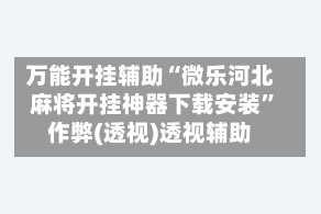 万能开挂辅助“微乐河北麻将开挂神器下载安装”作弊(透视)透视辅助