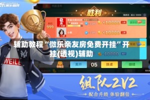 辅助教程“微乐亲友房免费开挂”开挂(透视)辅助