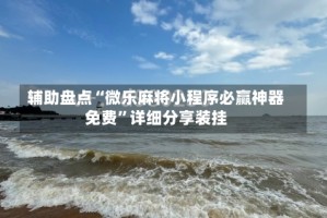 辅助盘点“微乐麻将小程序必赢神器免费”详细分享装挂