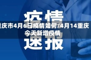 重庆市4月6日疫情如何/4月14重庆今天新增疫情
