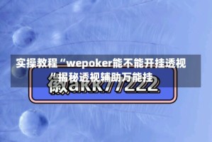 实操教程“wepoker能不能开挂透视”揭秘透视辅助万能挂