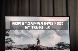 辅助神器“沈阳麻将外卦神器下载安装”详细开挂玩法