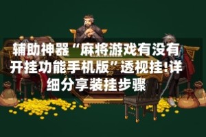 辅助神器“麻将游戏有没有开挂功能手机版”透视挂!详细分享装挂步骤