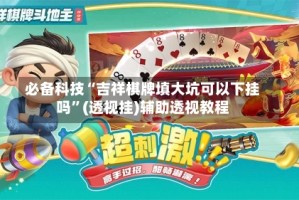 必备科技“吉祥棋牌填大坑可以下挂吗”(透视挂)辅助透视教程