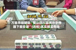 万能开挂辅助“蜀山四川麻将外卦神器下载安装”(透视)其实确实有挂