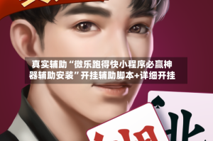 真实辅助“微乐跑得快小程序必赢神器辅助安装”开挂辅助脚本+详细开挂