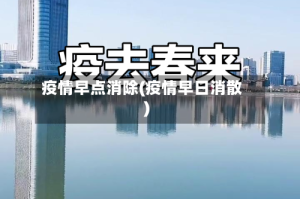 疫情早点消除(疫情早日消散)
