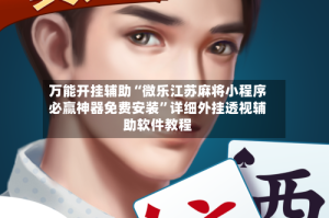 万能开挂辅助“微乐江苏麻将小程序必赢神器免费安装”详细外挂透视辅助软件教程