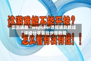 实测辅助“wepoker透视辅助教程”详细分享装挂步骤教程