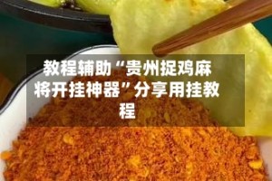 教程辅助“贵州捉鸡麻将开挂神器”分享用挂教程