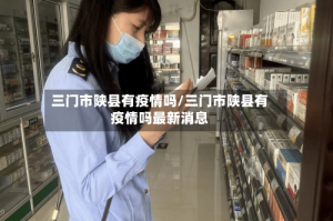 三门市陕县有疫情吗/三门市陕县有疫情吗最新消息
