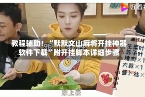 教程辅助！“默默文山麻将开挂神器软件下载”附开挂脚本详细步骤