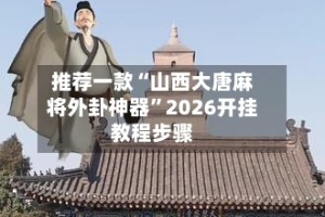 推荐一款“山西大唐麻将外卦神器”2026开挂教程步骤