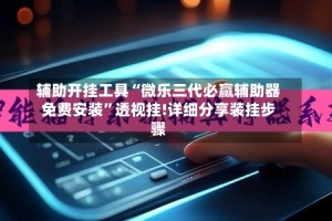 辅助开挂工具“微乐三代必赢辅助器免费安装”透视挂!详细分享装挂步骤