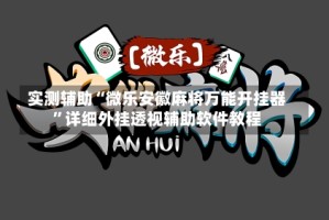 实测辅助“微乐安徽麻将万能开挂器”详细外挂透视辅助软件教程