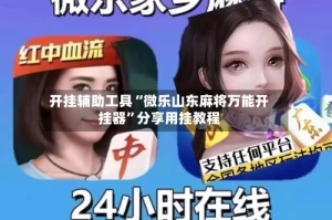 开挂辅助工具“微乐山东麻将万能开挂器”分享用挂教程