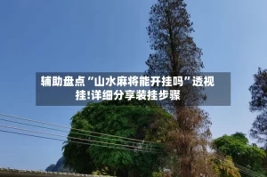 辅助盘点“山水麻将能开挂吗”透视挂!详细分享装挂步骤