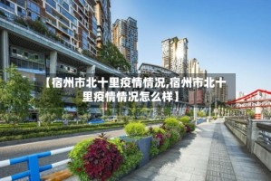 【宿州市北十里疫情情况,宿州市北十里疫情情况怎么样】