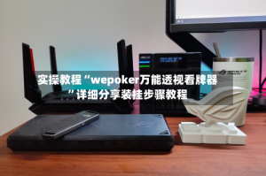 实操教程“wepoker万能透视看牌器”详细分享装挂步骤教程