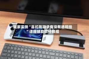 玩家实测“喜扣跑胡子有没有透视挂”详细辅助软件教程