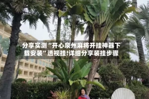 分享实测“开心泉州麻将开挂神器下载安装”透视挂!详细分享装挂步骤