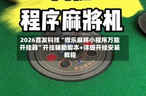 2026首发科技“微乐麻将小程序万能开挂器”开挂辅助脚本+详细开挂安装教程
