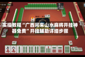 实操教程“广西闲来山水麻将开挂神器免费”开挂辅助详细步骤