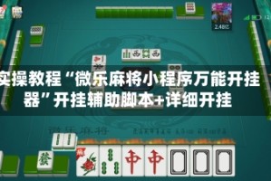 实操教程“微乐麻将小程序万能开挂器”开挂辅助脚本+详细开挂