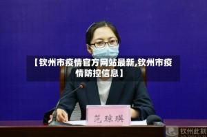 【钦州市疫情官方网站最新,钦州市疫情防控信息】