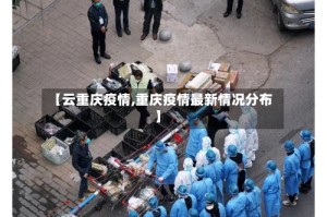 【云重庆疫情,重庆疫情最新情况分布】