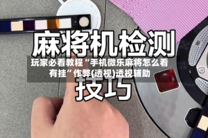 玩家必看教程“手机微乐麻将怎么看有挂”作弊(透视)透视辅助