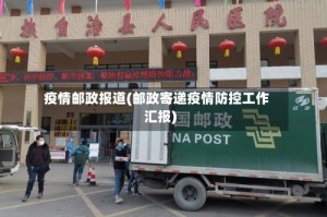 疫情邮政报道(邮政寄递疫情防控工作汇报)