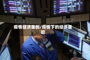 疫情经济重创/疫情下的经济重启