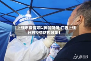 【上饶市疫情可以网购吗吗,江西上饶针对疫情防控政策】