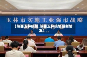 【陕西玉林疫情,陕西玉林疫情最新情况】