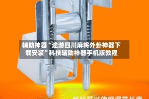 辅助神器“途游四川麻将外卦神器下载安装”科技辅助神器手机版教程