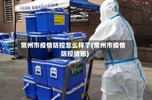 常州市疫情防控怎么样了(常州市疫情防控措施)