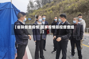 【省际督查疫情,国家疫情防控督查组】