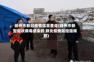 扬州市新冠疫情信息查询(扬州市新型冠状病毒感染的 肺炎疫情防控指挥部)