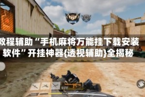 教程辅助“手机麻将万能挂下载安装软件”开挂神器{透视辅助}全揭秘