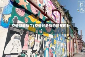 疫情期间胖了(疫情过后胖的搞笑图片)