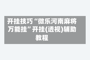 开挂技巧“微乐河南麻将万能挂”开挂(透视)辅助教程
