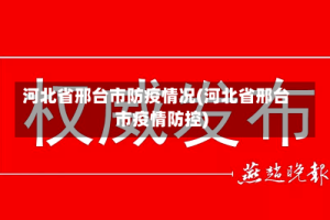 河北省邢台市防疫情况(河北省邢台市疫情防控)