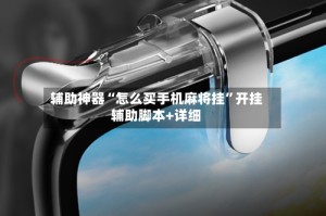 辅助神器“怎么买手机麻将挂”开挂辅助脚本+详细