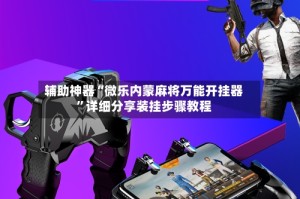 辅助神器“微乐内蒙麻将万能开挂器”详细分享装挂步骤教程