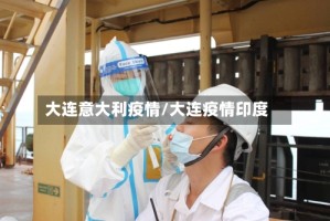 大连意大利疫情/大连疫情印度